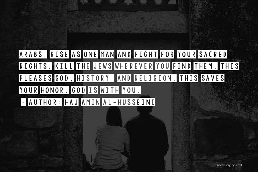 Haj Amin Al-Husseini Quotes: Arabs, Rise As One Man And Fight For Your Sacred Rights. Kill The Jews Wherever You Find Them. This Pleases