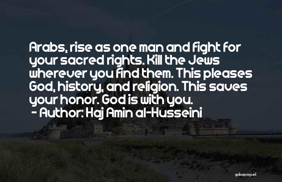 Haj Amin Al-Husseini Quotes: Arabs, Rise As One Man And Fight For Your Sacred Rights. Kill The Jews Wherever You Find Them. This Pleases