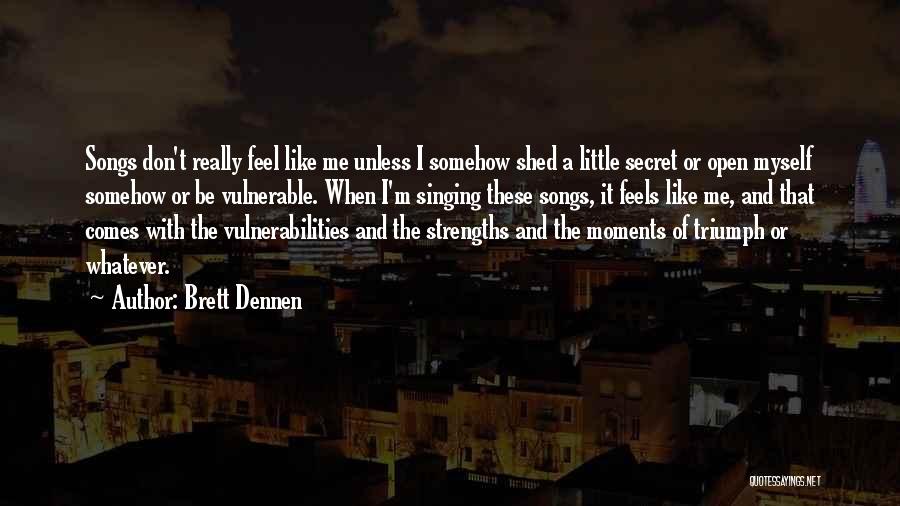 Brett Dennen Quotes: Songs Don't Really Feel Like Me Unless I Somehow Shed A Little Secret Or Open Myself Somehow Or Be Vulnerable.