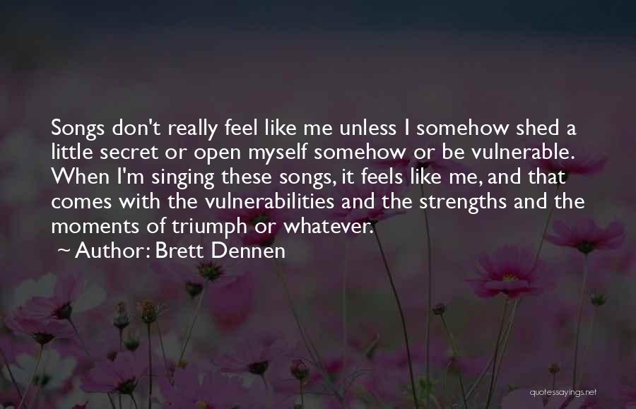 Brett Dennen Quotes: Songs Don't Really Feel Like Me Unless I Somehow Shed A Little Secret Or Open Myself Somehow Or Be Vulnerable.