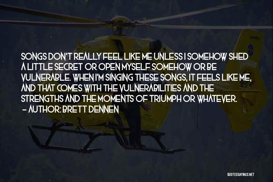 Brett Dennen Quotes: Songs Don't Really Feel Like Me Unless I Somehow Shed A Little Secret Or Open Myself Somehow Or Be Vulnerable.
