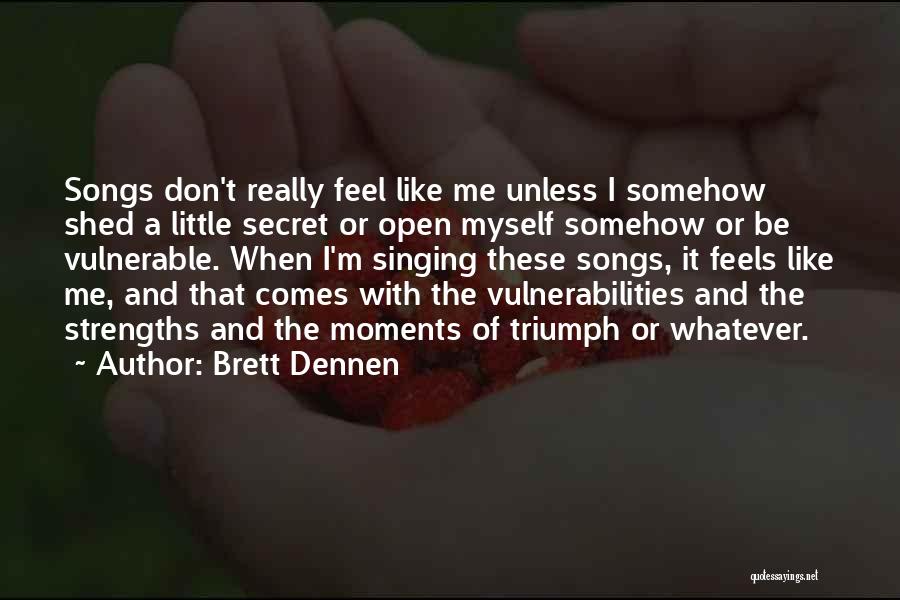 Brett Dennen Quotes: Songs Don't Really Feel Like Me Unless I Somehow Shed A Little Secret Or Open Myself Somehow Or Be Vulnerable.