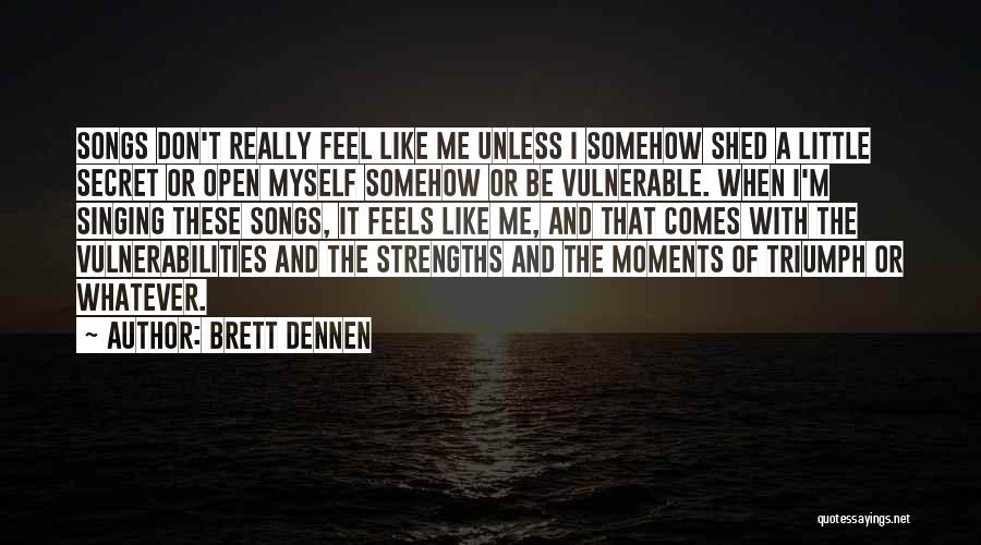 Brett Dennen Quotes: Songs Don't Really Feel Like Me Unless I Somehow Shed A Little Secret Or Open Myself Somehow Or Be Vulnerable.