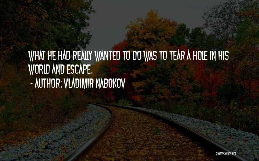 Vladimir Nabokov Quotes: What He Had Really Wanted To Do Was To Tear A Hole In His World And Escape.