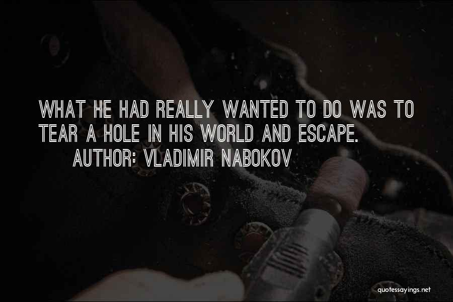 Vladimir Nabokov Quotes: What He Had Really Wanted To Do Was To Tear A Hole In His World And Escape.