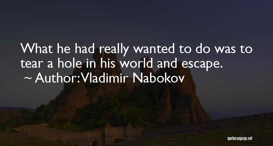 Vladimir Nabokov Quotes: What He Had Really Wanted To Do Was To Tear A Hole In His World And Escape.