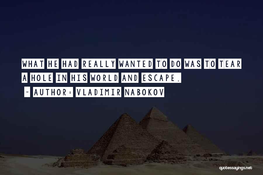 Vladimir Nabokov Quotes: What He Had Really Wanted To Do Was To Tear A Hole In His World And Escape.