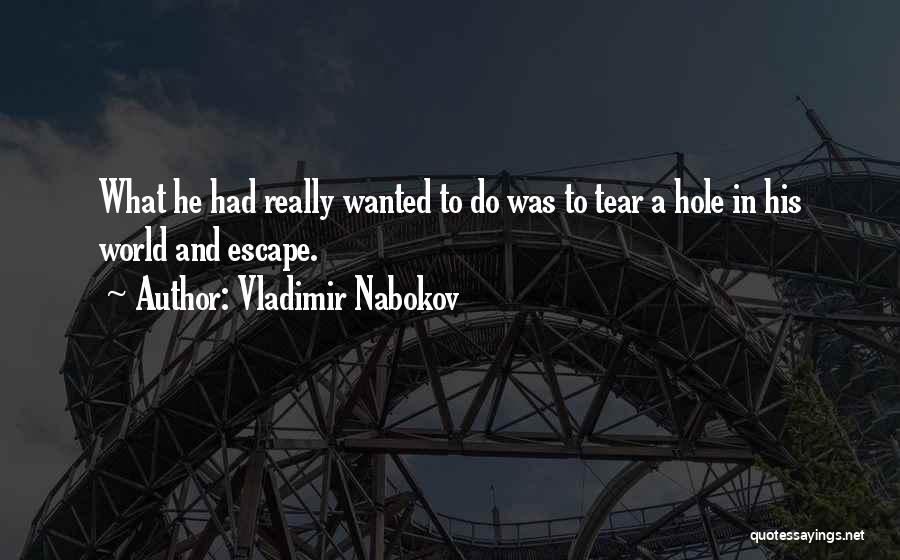 Vladimir Nabokov Quotes: What He Had Really Wanted To Do Was To Tear A Hole In His World And Escape.