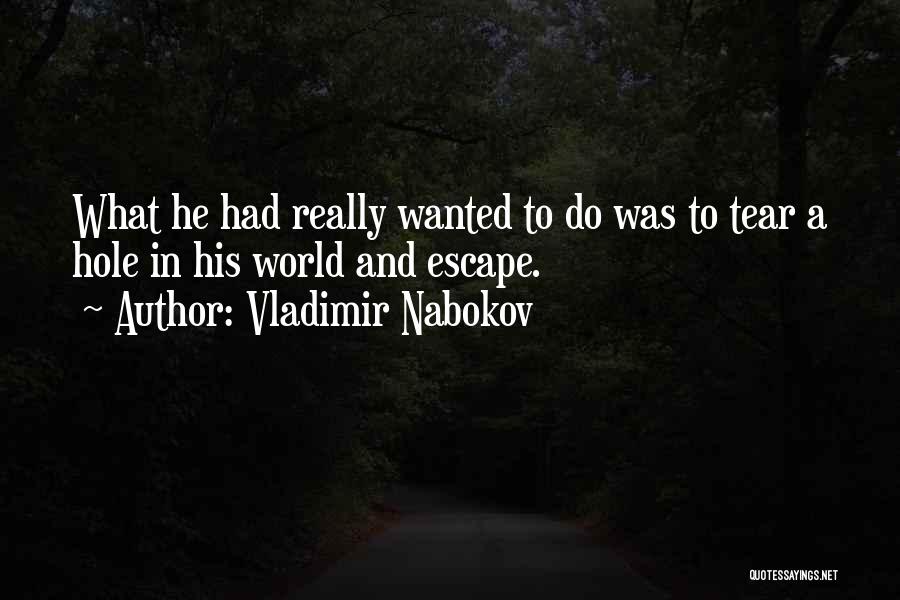 Vladimir Nabokov Quotes: What He Had Really Wanted To Do Was To Tear A Hole In His World And Escape.