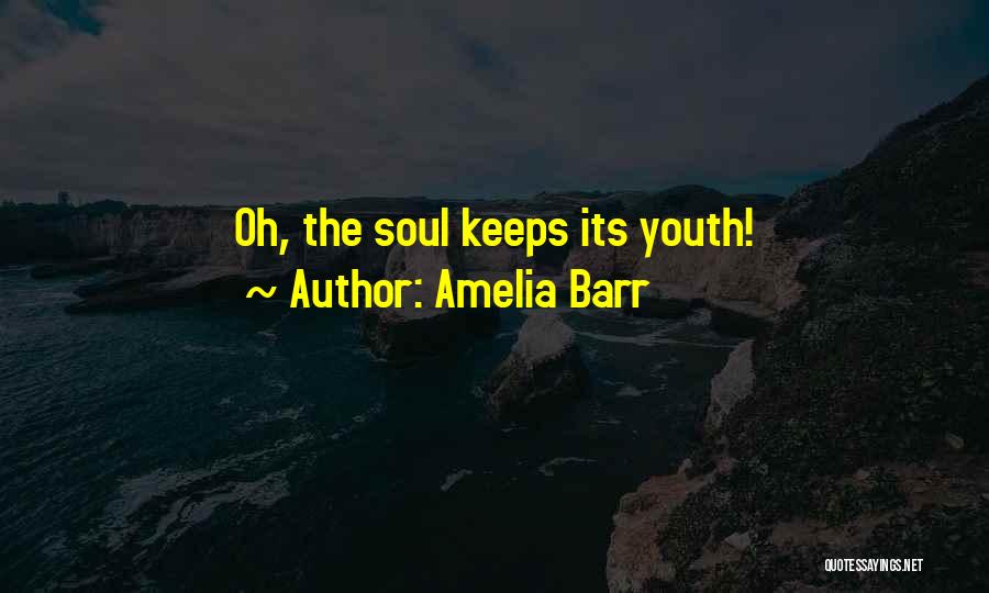 Amelia Barr Quotes: Oh, The Soul Keeps Its Youth!