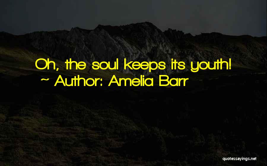 Amelia Barr Quotes: Oh, The Soul Keeps Its Youth!