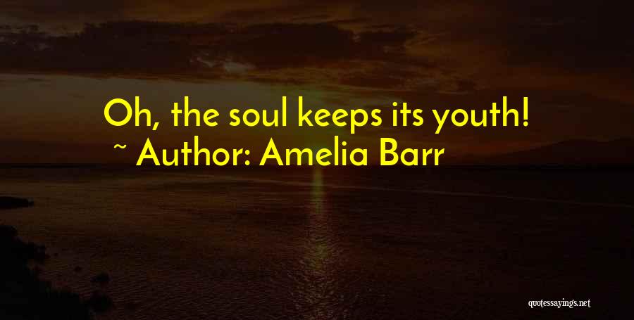 Amelia Barr Quotes: Oh, The Soul Keeps Its Youth!