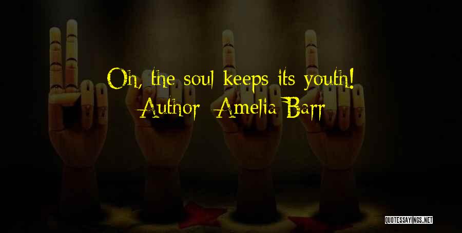 Amelia Barr Quotes: Oh, The Soul Keeps Its Youth!