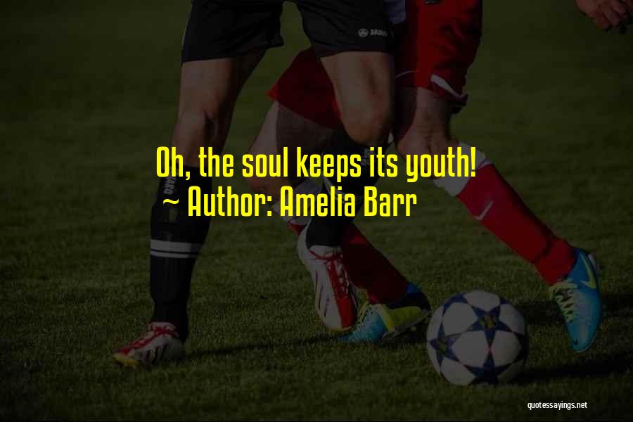 Amelia Barr Quotes: Oh, The Soul Keeps Its Youth!