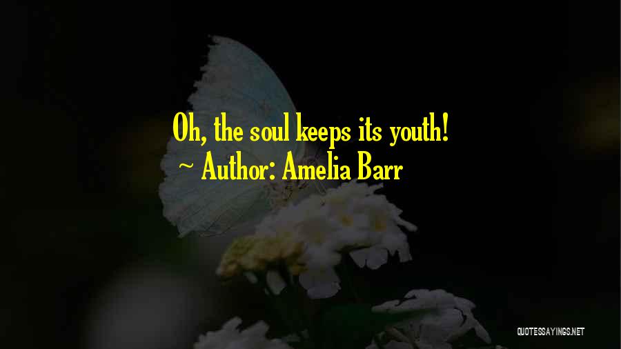 Amelia Barr Quotes: Oh, The Soul Keeps Its Youth!