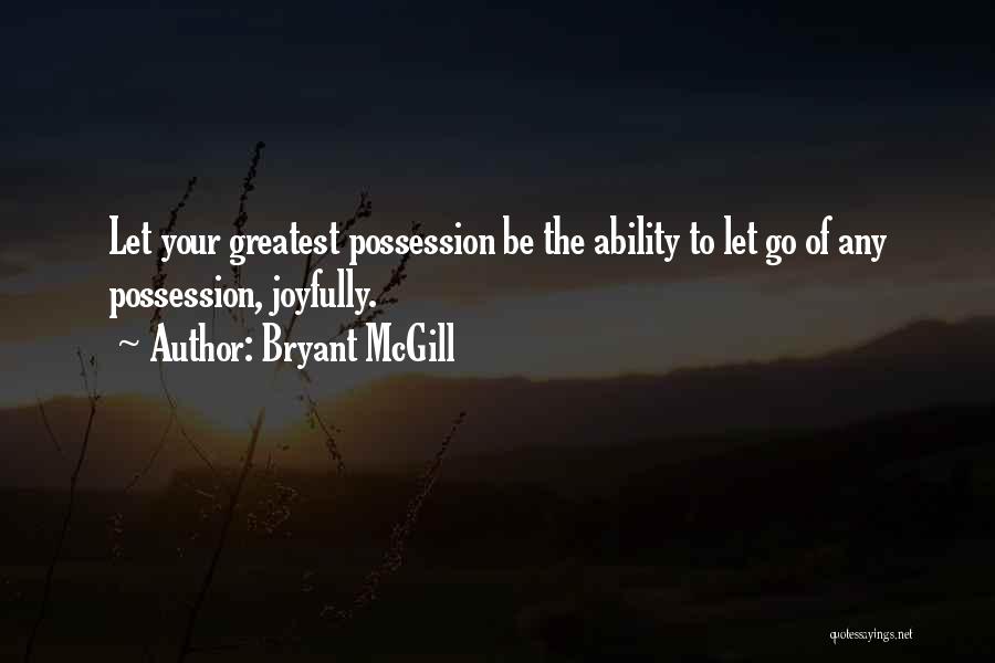 Bryant McGill Quotes: Let Your Greatest Possession Be The Ability To Let Go Of Any Possession, Joyfully.
