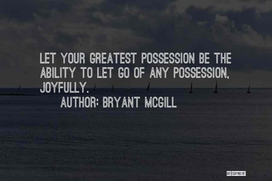 Bryant McGill Quotes: Let Your Greatest Possession Be The Ability To Let Go Of Any Possession, Joyfully.
