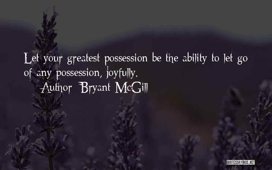 Bryant McGill Quotes: Let Your Greatest Possession Be The Ability To Let Go Of Any Possession, Joyfully.