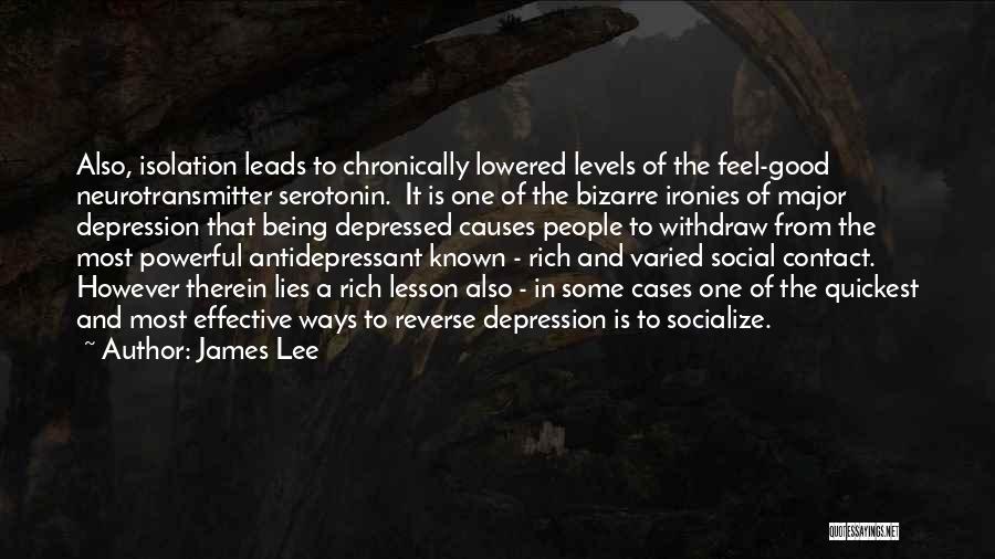 James Lee Quotes: Also, Isolation Leads To Chronically Lowered Levels Of The Feel-good Neurotransmitter Serotonin. It Is One Of The Bizarre Ironies Of