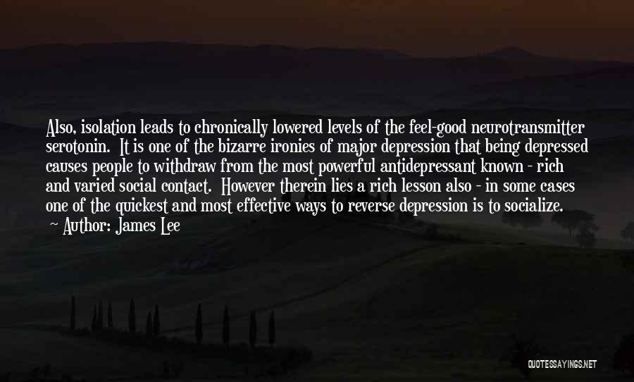 James Lee Quotes: Also, Isolation Leads To Chronically Lowered Levels Of The Feel-good Neurotransmitter Serotonin. It Is One Of The Bizarre Ironies Of