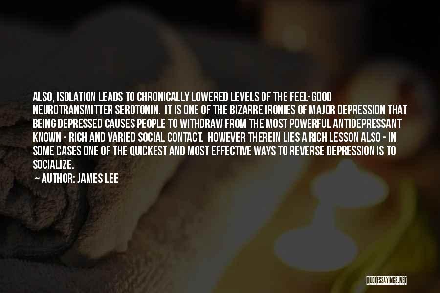 James Lee Quotes: Also, Isolation Leads To Chronically Lowered Levels Of The Feel-good Neurotransmitter Serotonin. It Is One Of The Bizarre Ironies Of