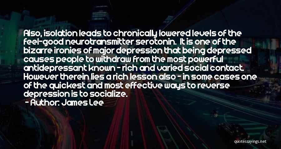 James Lee Quotes: Also, Isolation Leads To Chronically Lowered Levels Of The Feel-good Neurotransmitter Serotonin. It Is One Of The Bizarre Ironies Of