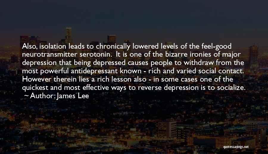 James Lee Quotes: Also, Isolation Leads To Chronically Lowered Levels Of The Feel-good Neurotransmitter Serotonin. It Is One Of The Bizarre Ironies Of