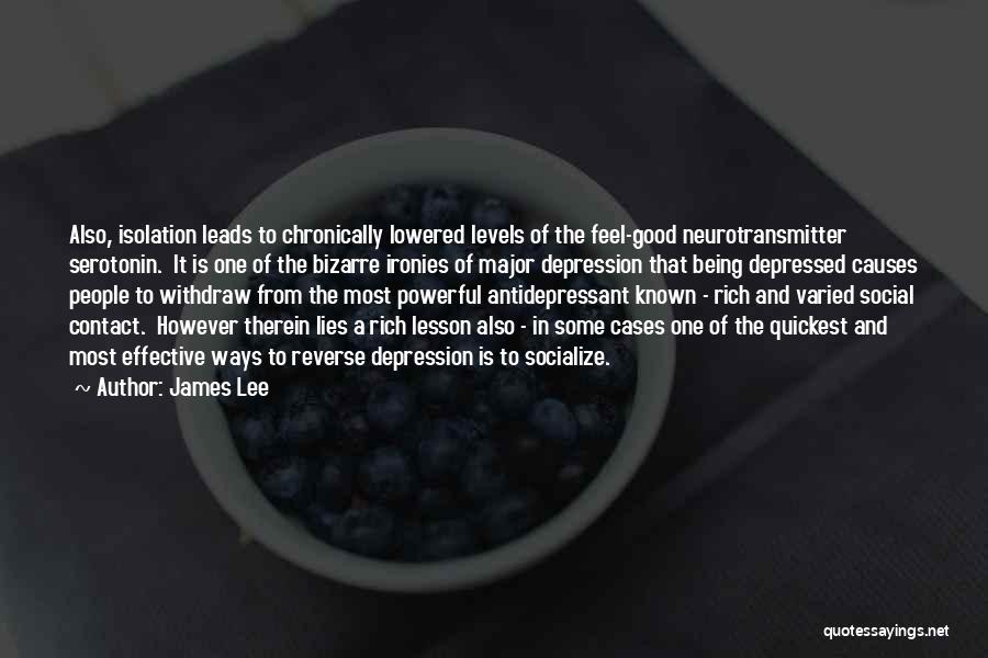 James Lee Quotes: Also, Isolation Leads To Chronically Lowered Levels Of The Feel-good Neurotransmitter Serotonin. It Is One Of The Bizarre Ironies Of