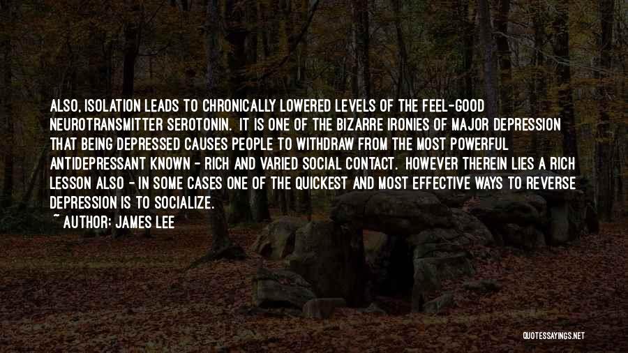 James Lee Quotes: Also, Isolation Leads To Chronically Lowered Levels Of The Feel-good Neurotransmitter Serotonin. It Is One Of The Bizarre Ironies Of