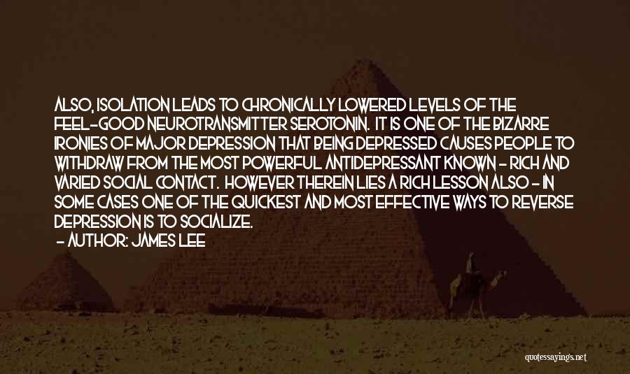 James Lee Quotes: Also, Isolation Leads To Chronically Lowered Levels Of The Feel-good Neurotransmitter Serotonin. It Is One Of The Bizarre Ironies Of