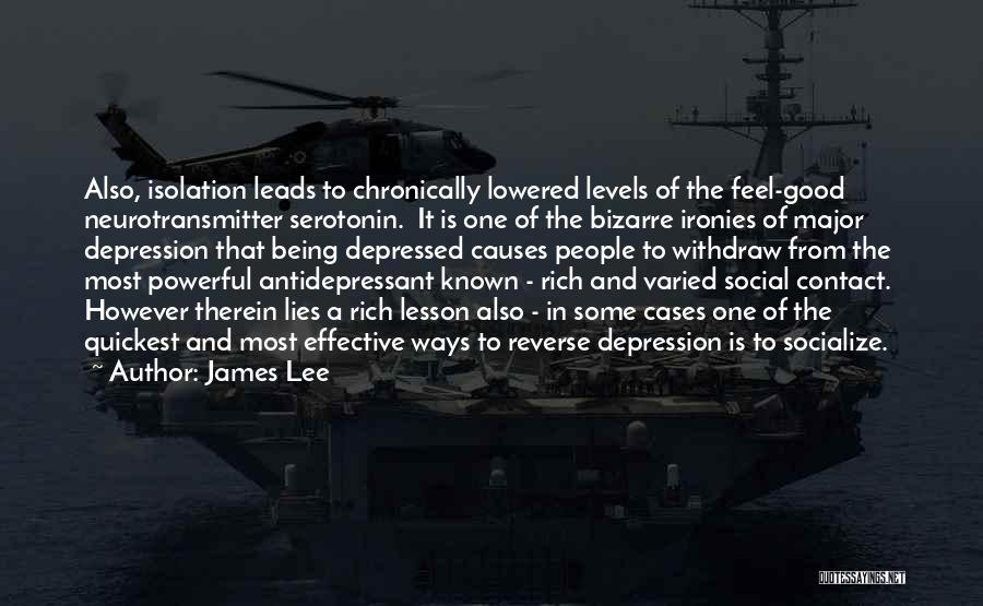 James Lee Quotes: Also, Isolation Leads To Chronically Lowered Levels Of The Feel-good Neurotransmitter Serotonin. It Is One Of The Bizarre Ironies Of