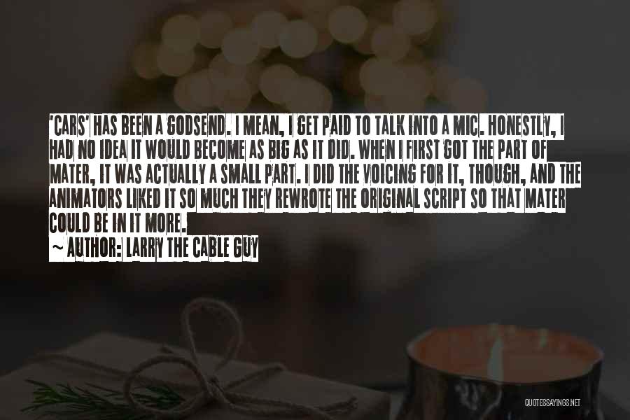 Larry The Cable Guy Quotes: 'cars' Has Been A Godsend. I Mean, I Get Paid To Talk Into A Mic. Honestly, I Had No Idea