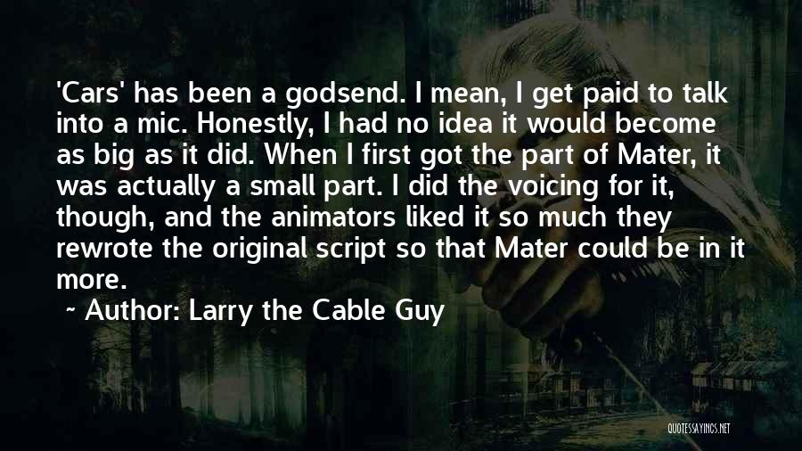 Larry The Cable Guy Quotes: 'cars' Has Been A Godsend. I Mean, I Get Paid To Talk Into A Mic. Honestly, I Had No Idea