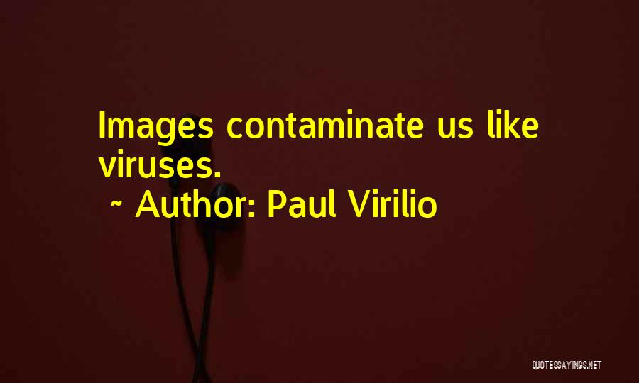 Paul Virilio Quotes: Images Contaminate Us Like Viruses.