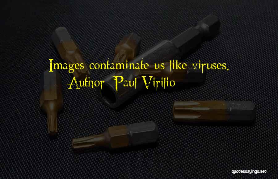 Paul Virilio Quotes: Images Contaminate Us Like Viruses.