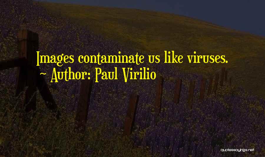 Paul Virilio Quotes: Images Contaminate Us Like Viruses.