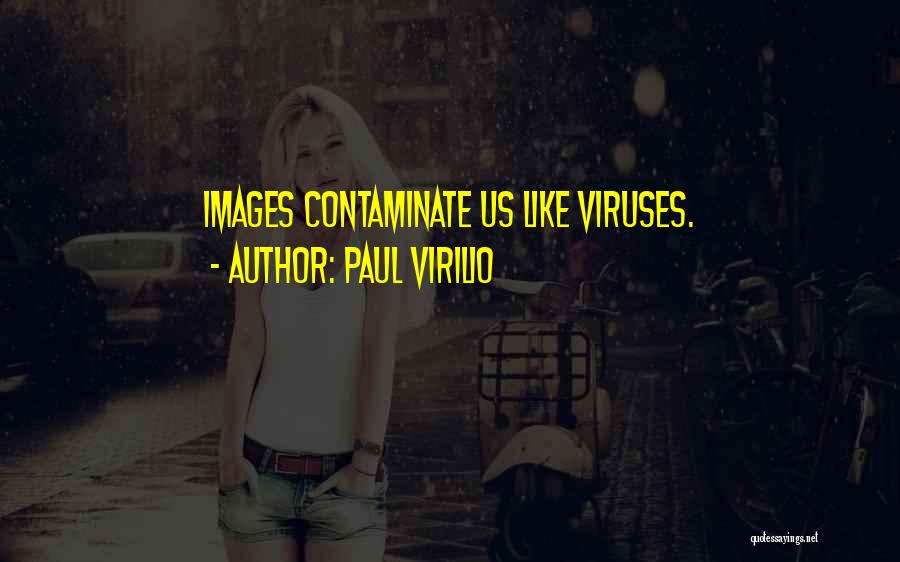 Paul Virilio Quotes: Images Contaminate Us Like Viruses.