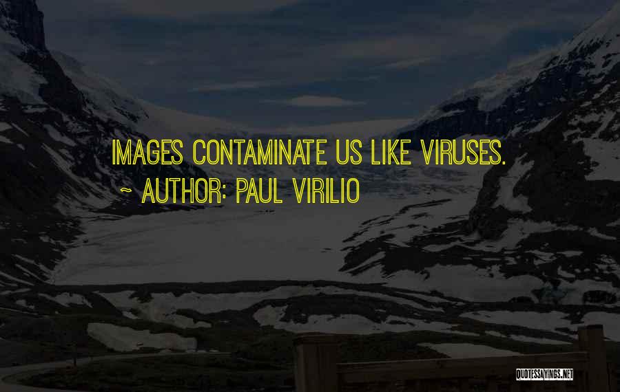 Paul Virilio Quotes: Images Contaminate Us Like Viruses.