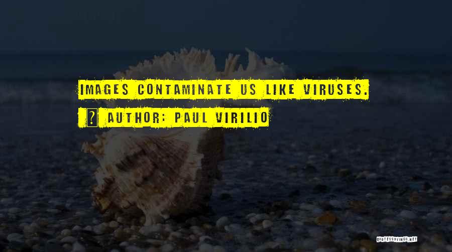 Paul Virilio Quotes: Images Contaminate Us Like Viruses.