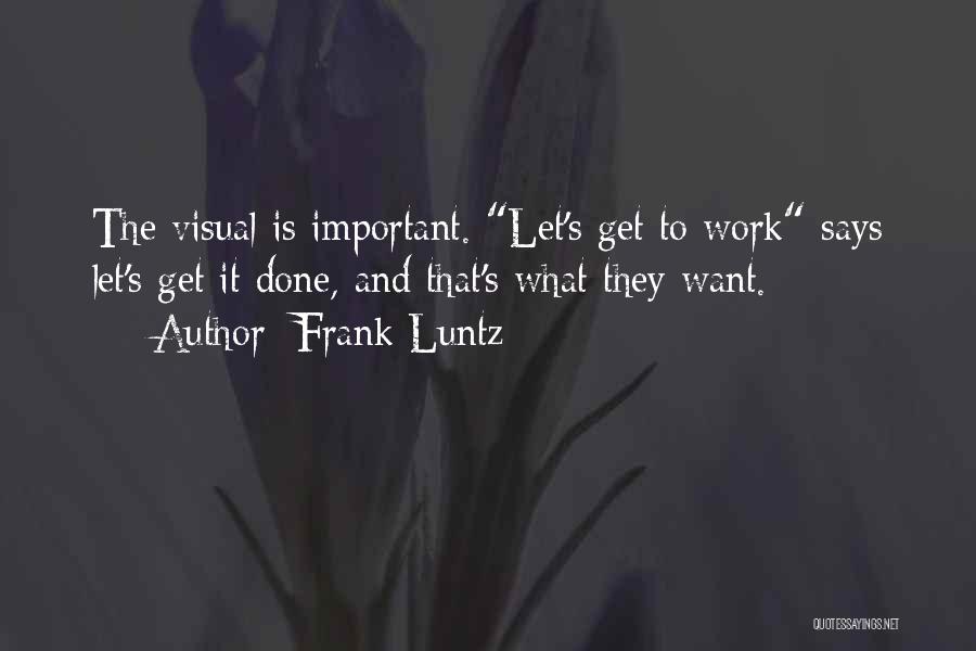 Frank Luntz Quotes: The Visual Is Important. Let's Get To Work Says Let's Get It Done, And That's What They Want.