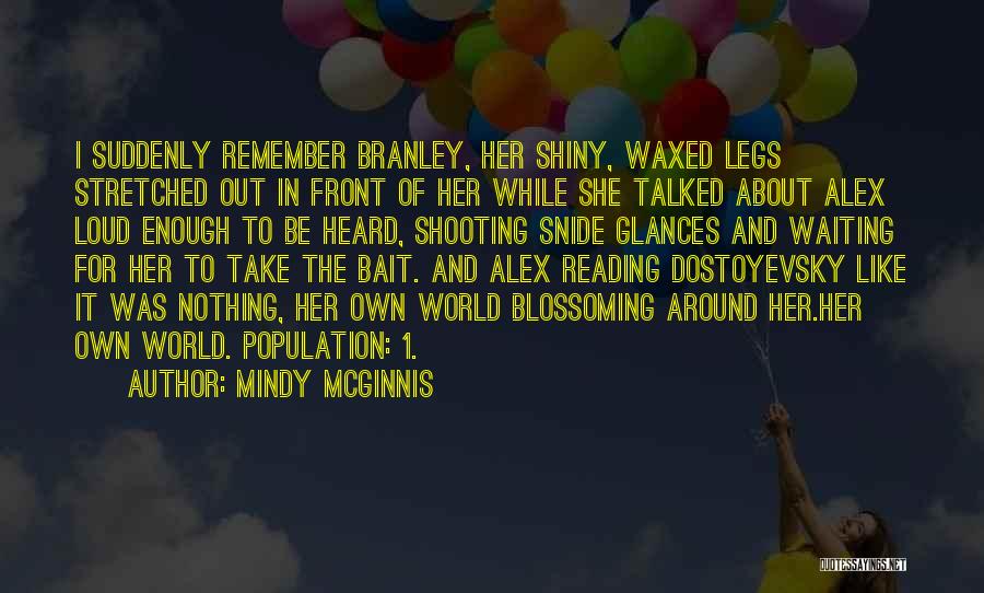 Mindy McGinnis Quotes: I Suddenly Remember Branley, Her Shiny, Waxed Legs Stretched Out In Front Of Her While She Talked About Alex Loud