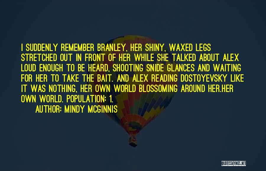Mindy McGinnis Quotes: I Suddenly Remember Branley, Her Shiny, Waxed Legs Stretched Out In Front Of Her While She Talked About Alex Loud
