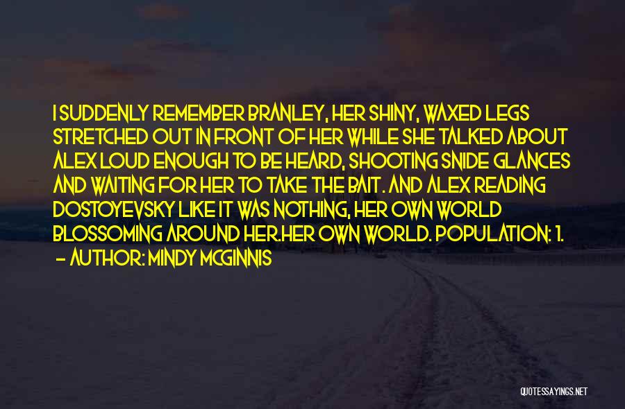 Mindy McGinnis Quotes: I Suddenly Remember Branley, Her Shiny, Waxed Legs Stretched Out In Front Of Her While She Talked About Alex Loud