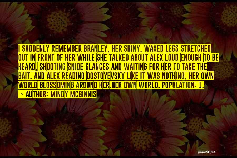 Mindy McGinnis Quotes: I Suddenly Remember Branley, Her Shiny, Waxed Legs Stretched Out In Front Of Her While She Talked About Alex Loud