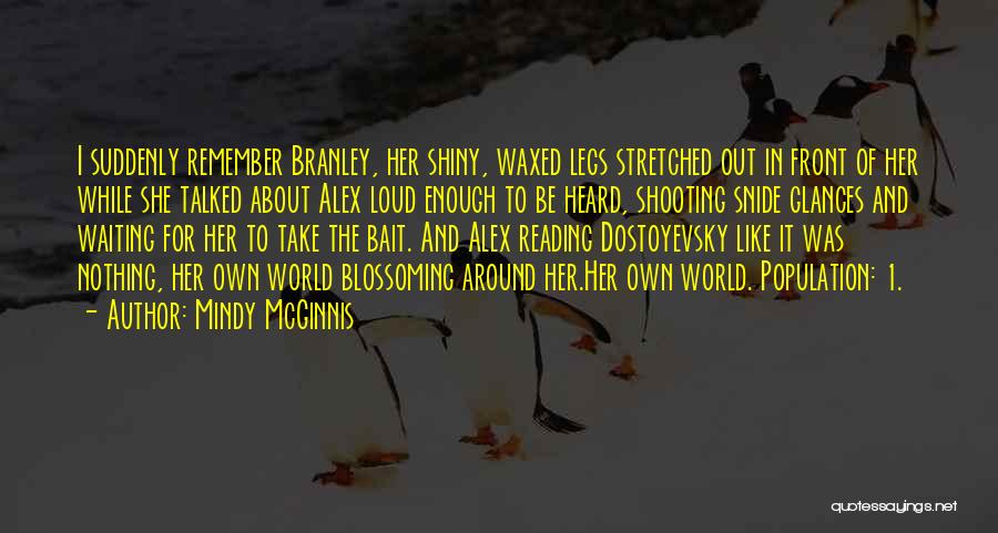Mindy McGinnis Quotes: I Suddenly Remember Branley, Her Shiny, Waxed Legs Stretched Out In Front Of Her While She Talked About Alex Loud
