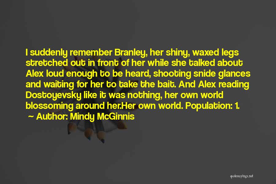Mindy McGinnis Quotes: I Suddenly Remember Branley, Her Shiny, Waxed Legs Stretched Out In Front Of Her While She Talked About Alex Loud