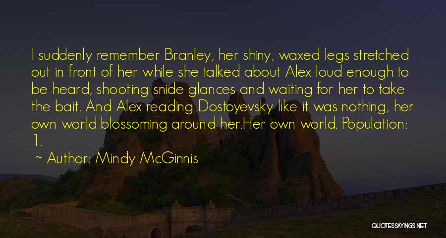 Mindy McGinnis Quotes: I Suddenly Remember Branley, Her Shiny, Waxed Legs Stretched Out In Front Of Her While She Talked About Alex Loud