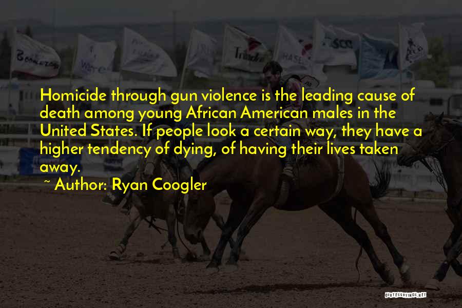 Ryan Coogler Quotes: Homicide Through Gun Violence Is The Leading Cause Of Death Among Young African American Males In The United States. If