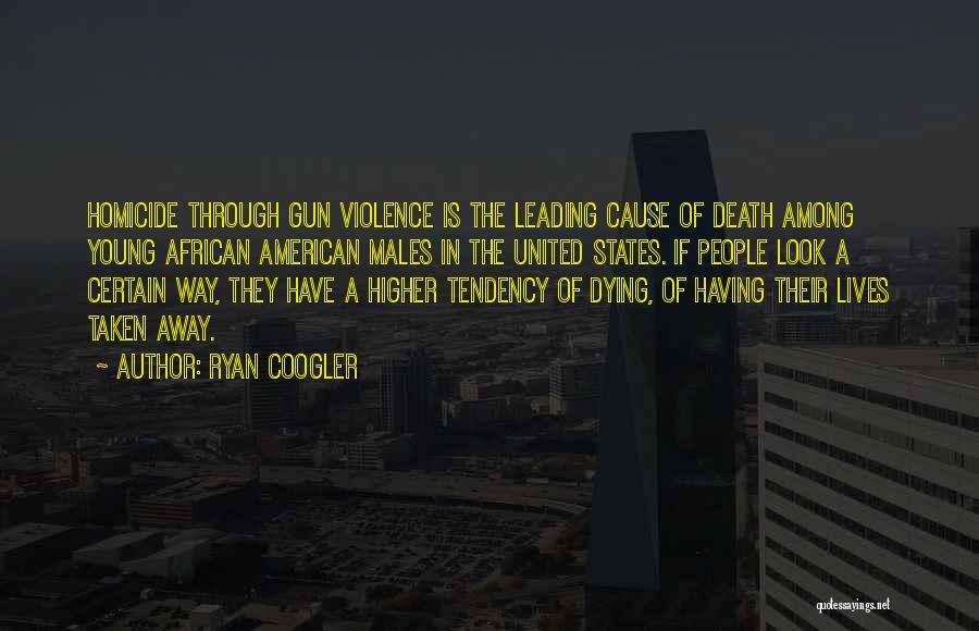 Ryan Coogler Quotes: Homicide Through Gun Violence Is The Leading Cause Of Death Among Young African American Males In The United States. If