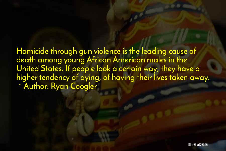 Ryan Coogler Quotes: Homicide Through Gun Violence Is The Leading Cause Of Death Among Young African American Males In The United States. If